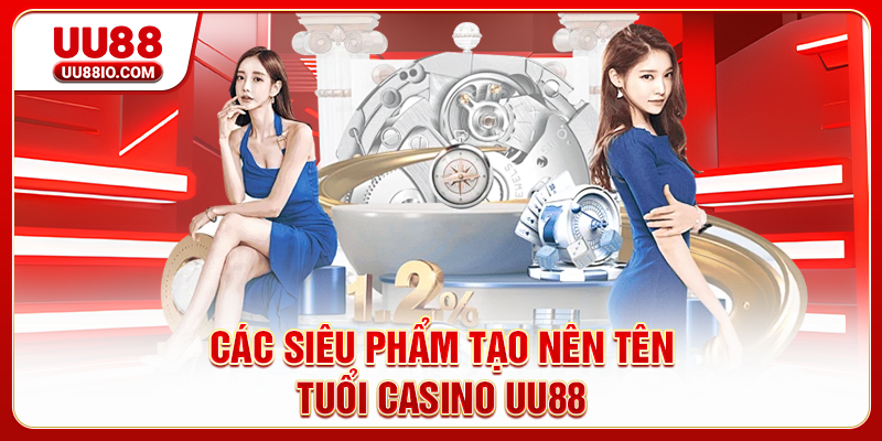 Các siêu phẩm tạo nên tên tuổi Casino UU88